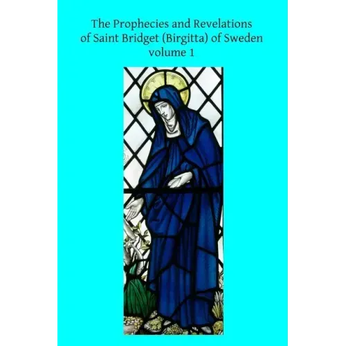 The Prophecies and Revelations of Saint Bridget (Birgitta) of Sweden: Volume 1