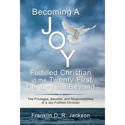 Becoming a Joy Fulfilled Christian in the Twenty-First Century and Beyond: The Privileges, Benefits, and Responsibilities of a Joy-Fulfilled Christian