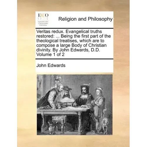 Veritas redux. Evangelical truths restored: ... Being the first part of the theological treatises, which are to compose a large Body of Christian divi