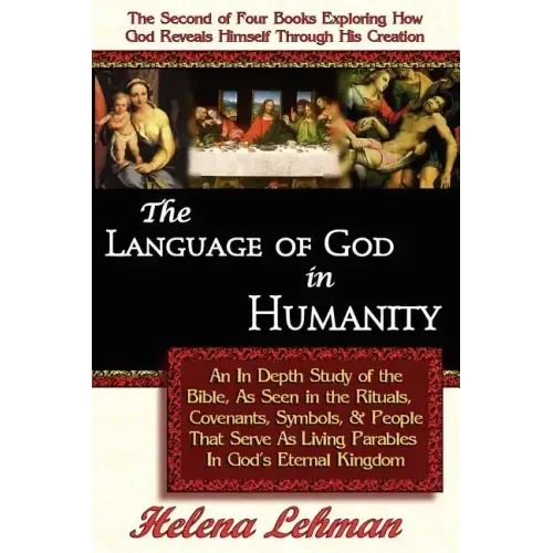 The Language of God in Humanity, An In Depth Study of the Bible as Seen in the Rituals, Covenants, Symbols, and People that Serve as Living Parables I