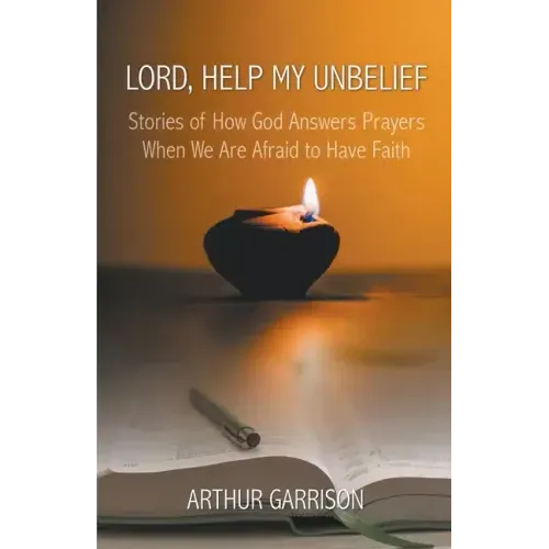 Lord, Help My Unbelief: Stories of How God Answers Prayers When We Are Afraid to Have Faith