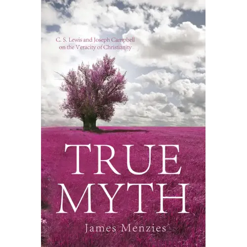 True Myth: C. S. Lewis and Joseph Campbell on the Veracity of Christianity