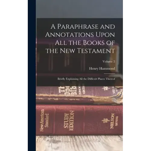 A Paraphrase and Annotations Upon All the Books of the New Testament: Briefly Explaining All the Difficult Places Thereof; Volume 2