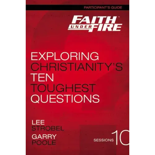 Faith Under Fire Participant's Guide: Exploring Christianity's Ten Toughest Questions