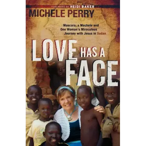 Love Has a Face: Mascara, a Machete and One Woman's Miraculous Journey with Jesus in Sudan