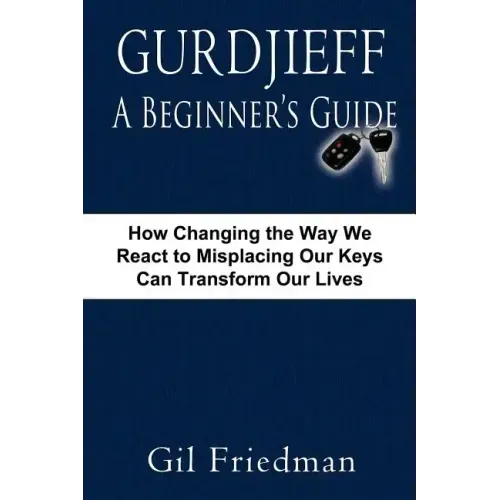 Gurdjieff, a Beginner's Guide--How Changing the Way We React to Misplacing Our Keys Can Transform Our Lives
