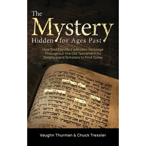 The Mystery Hidden For Ages Past: How God Encoded a Hidden Message Throughout the Old Testament for Skeptics and Scholars to Find Today
