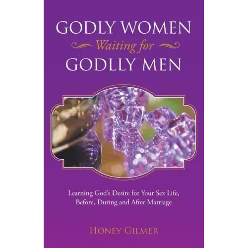 Godly Women Waiting for Godlly Men: Learning God's Desire for Your Sex Life, Before, During and After Marriage