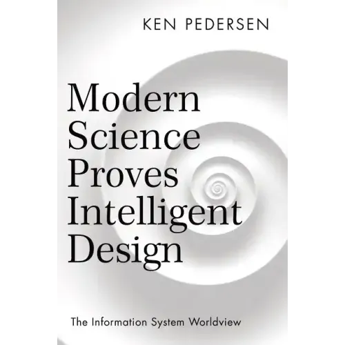 Modern Science Proves Intelligent Design: The Information System Worldview
