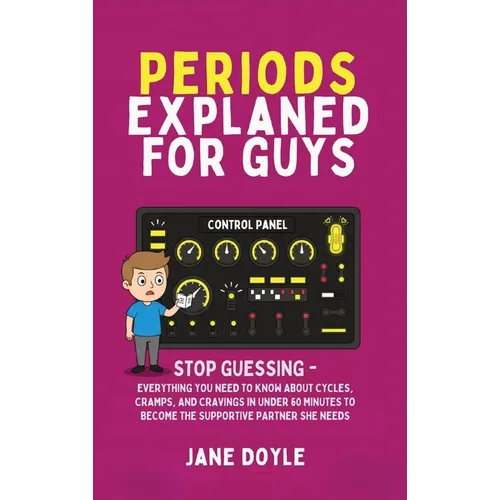 Periods Explained For Guys: Stop Guessing - Everything You Need to Know About Cycles, Cramps, and Cravings in Under 60 Minutes to Become the Supportiv