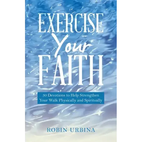 Exercise Your Faith: 30 Devotions to Help Strengthen Your Walk Physically and Spiritually