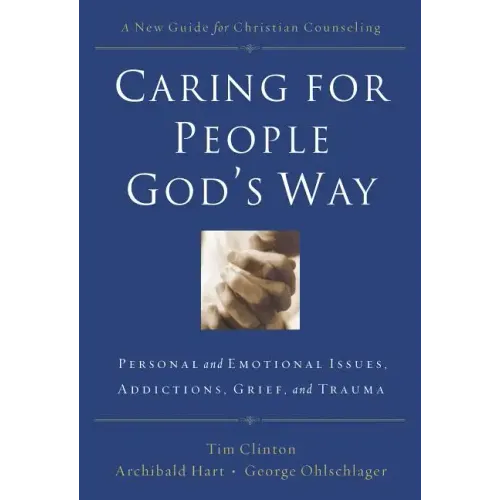 Caring for People God's Way: Personal and Emotional Issues, Addictions, Grief, and Trauma