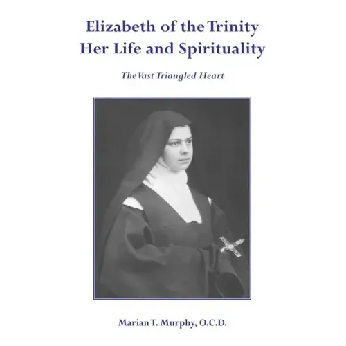 Elizabeth of the Trinity Her Life and Spirituality