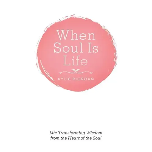 When Soul Is Life: Life Transforming Wisdom from the Heart of the Soul