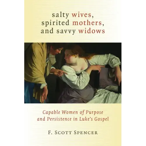 Salty Wives, Spirited Mothers, and Savvy Widows: Capable Women of Purpose and Persistence in Luke's Gospel