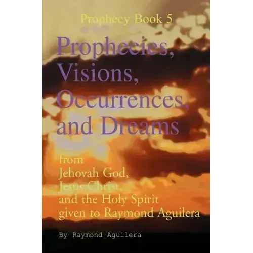 Prophecies, Visions, Occurrences, and Dreams: From Jehovah God, Jesus Christ, and the Holy Spirit Given to Raymond Aguilera (Prophecies 1176 Through 1