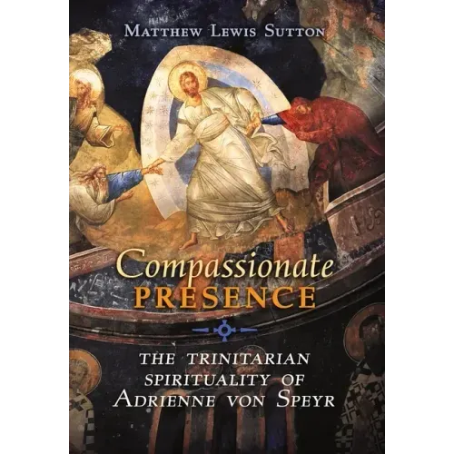 Compassionate Presence: The Trinitarian Spirituality of Adrienne von Speyr