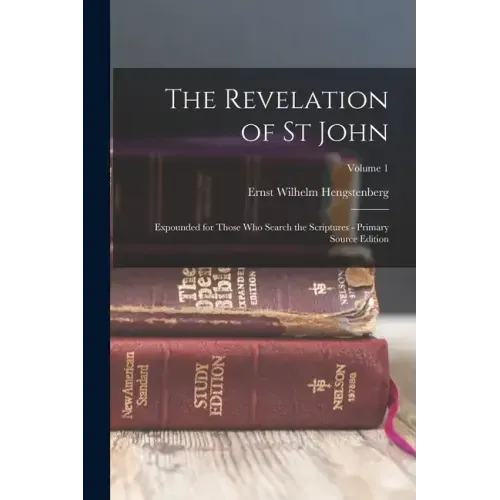 The Revelation of St John: Expounded for Those Who Search the Scriptures - Primary Source Edition; Volume 1