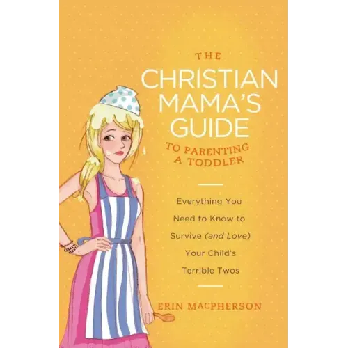 The Christian Mama's Guide to Parenting a Toddler: Everything You Need to Know to Survive (and Love) Your Child's Terrible Twos