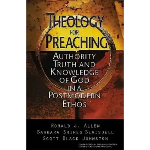 Theology for Preaching: Authority, Truth, and Knowledge of God in a Postmodern Ethos