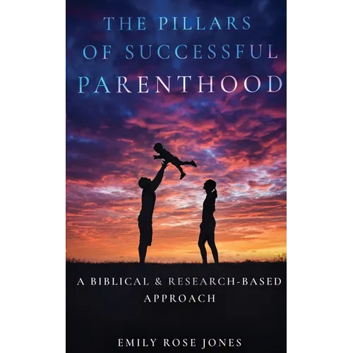 The Pillars of Successful Parenthood: A Biblical & Research-Based Approach