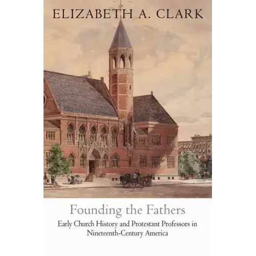 Founding the Fathers: Early Church History and Protestant Professors in Nineteenth-Century America