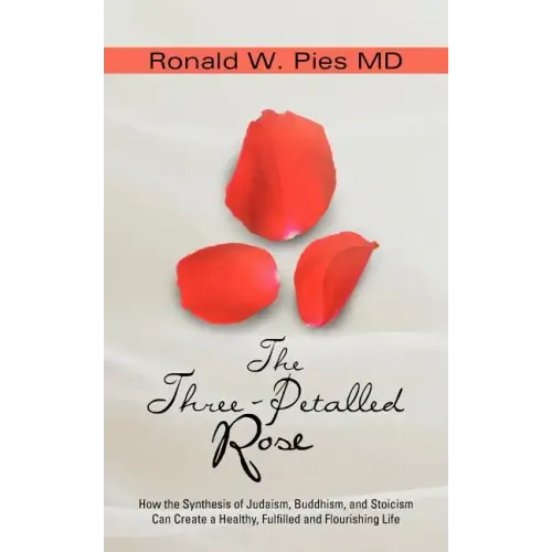 The Three-Petalled Rose: How the Synthesis of Judaism, Buddhism, and Stoicism Can Create a Healthy, Fulfilled and Flourishing Life