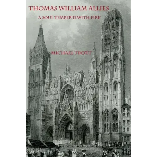 The Life of Thomas William Allies 1813-1903: 'A soul temper'd with fire'
