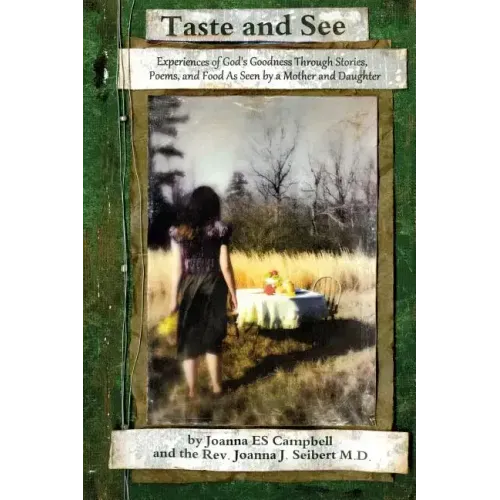 Taste and See: Experiences of God's Goodness Through Stories, Poems, and Food, as Seen by a Mother and Daughter