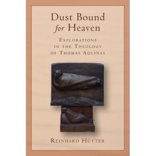 Dust Bound for Heaven: Explorations in the Theology of Thomas Aquinas