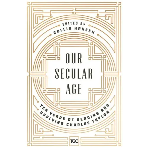 Our Secular Age: Ten Years of Reading and Applying Charles Taylor