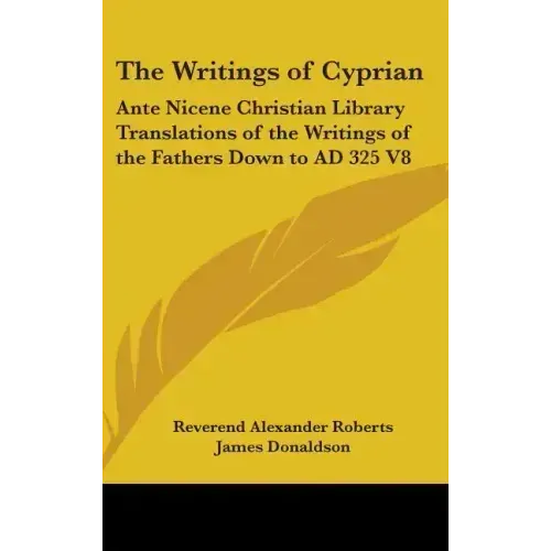 The Writings of Cyprian: Ante Nicene Christian Library Translations of the Writings of the Fathers Down to AD 325 V8