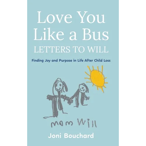 Love You Like a Bus: Letters to Will: Finding Joy and Purpose in Life After Child Loss