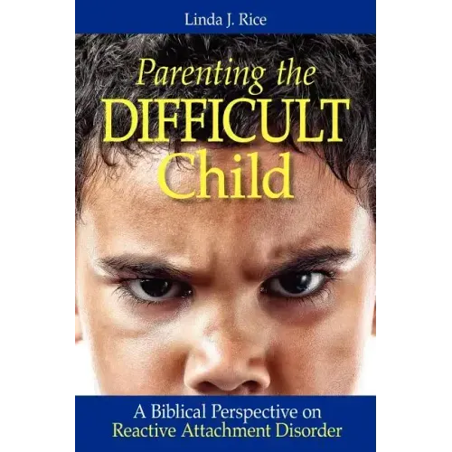 Parenting the Difficult Child: A Biblical Perspective on Reactive Attachment Disorder
