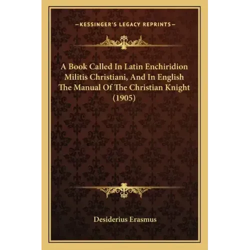 A Book Called In Latin Enchiridion Militis Christiani, And In English The Manual Of The Christian Knight (1905)