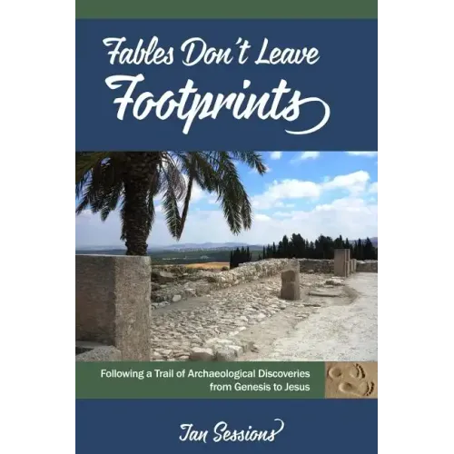Fables Don't Leave Footprints: Following a Trail of Archaeological Discoveries from Genesis to Jesus