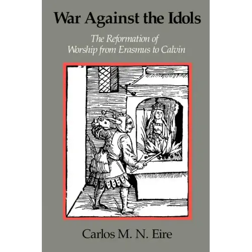 War Against the Idols: The Reformation of Worship from Erasmus to Calvin