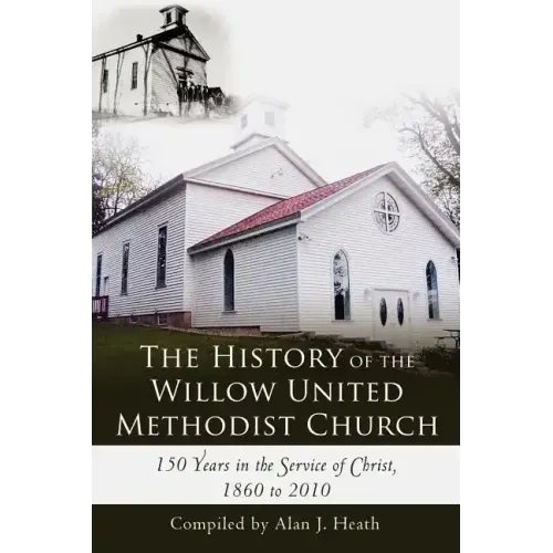 The History of the Willow United Methodist Church: 150 Years in the Service of Christ, 1860 to 2010