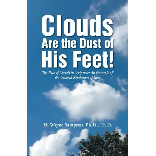 Clouds Are the Dust of His Feet!: The Role of Clouds in Scripture: An Example of the General Revelation of God