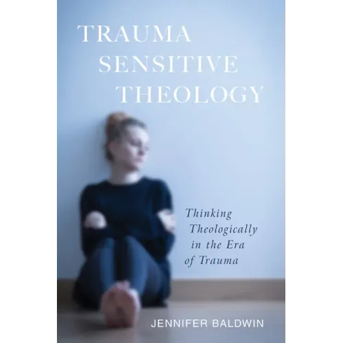 Trauma-Sensitive Theology: Thinking Theologically in the Era of Trauma
