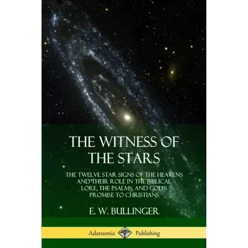 The Witness of the Stars: The Twelve Star Signs of the Heavens and Their Role in the Biblical Lore, the Psalms, and God's Promise to Christians