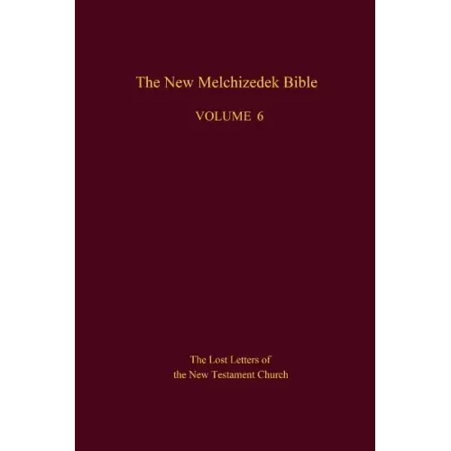 The New Melchizedek Bible, Volume 6: The Lost Letters of the New Testament Church