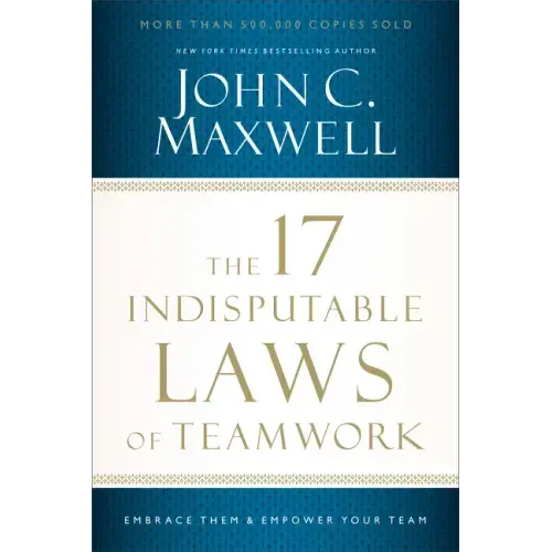 The 17 Indisputable Laws of Teamwork: Embrace Them and Empower Your Team