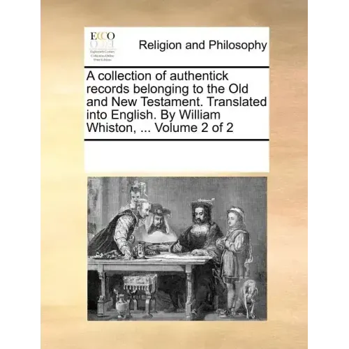 A collection of authentick records belonging to the Old and New Testament. Translated into English. By William Whiston, ... Volume 2 of 2