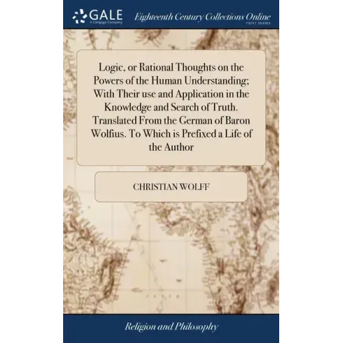 Logic, or Rational Thoughts on the Powers of the Human Understanding; With Their use and Application in the Knowledge and Search of Truth. Translated