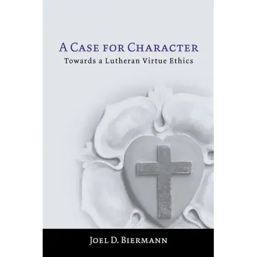 A Case for Character: Towards a Lutheran Virtue Ethics