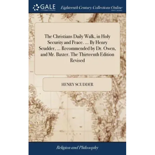 The Christians Daily Walk, in Holy Security and Peace. ... By Henry Scudder, ... Recommended by Dr. Owen, and Mr. Baxter. The Thirteenth Edition Revis