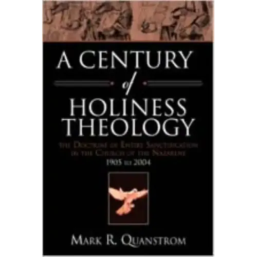 A Century of Holiness Theology: The Doctrine of Entire Sanctification in the Church of the Nazarene: 1905 to 2004