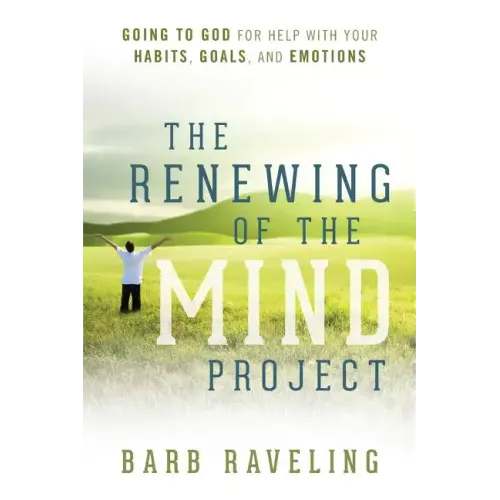 The Renewing of the Mind Project: Going to God for Help with Your Habits, Goals, and Emotions