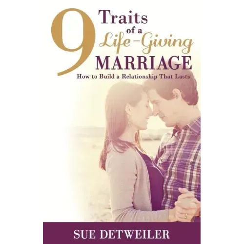 9 Traits of a Life-Giving Marriage: How to Build a Relationship that Lasts